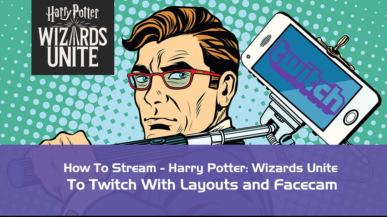 How to Stream - Harry Potter: Wizards Unite to Twitch With Layouts and Facecam How to Stream Harry Potter Wizards Unite to Twitch With Layouts and Facecam best